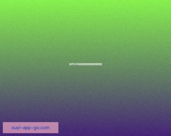 欧亿NBA直播：全程高清赛事观看体验尽在掌握